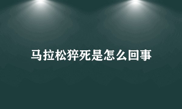 马拉松猝死是怎么回事
