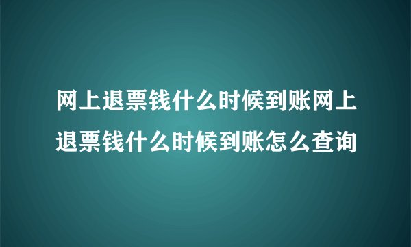 网上退票钱什么时候到账网上退票钱什么时候到账怎么查询