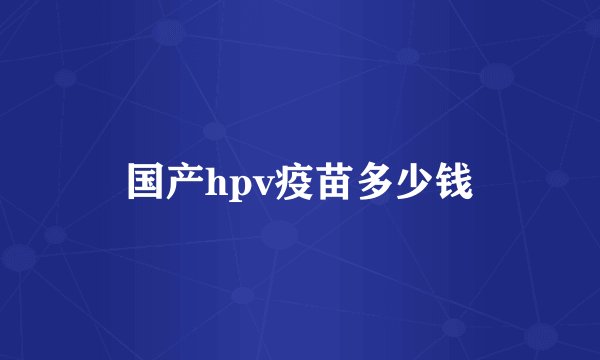 国产hpv疫苗多少钱