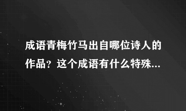 成语青梅竹马出自哪位诗人的作品？这个成语有什么特殊的含义？