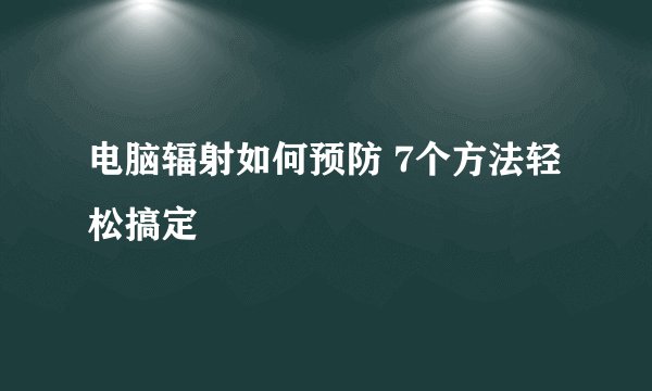 电脑辐射如何预防 7个方法轻松搞定