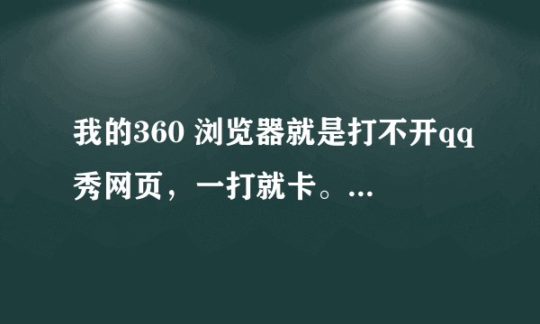 我的360 浏览器就是打不开qq秀网页，一打就卡。其他的都好好的。用ie可以打开,怎么回事。