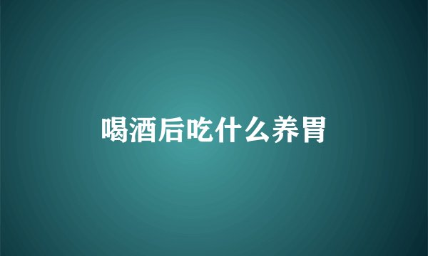 喝酒后吃什么养胃