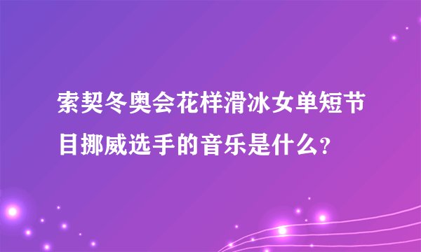 索契冬奥会花样滑冰女单短节目挪威选手的音乐是什么？