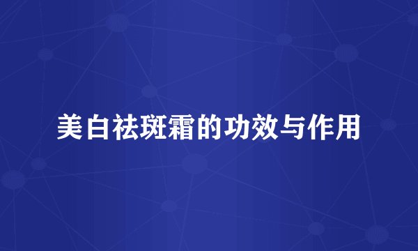 美白祛斑霜的功效与作用