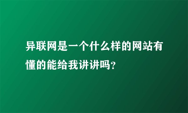 异联网是一个什么样的网站有懂的能给我讲讲吗？