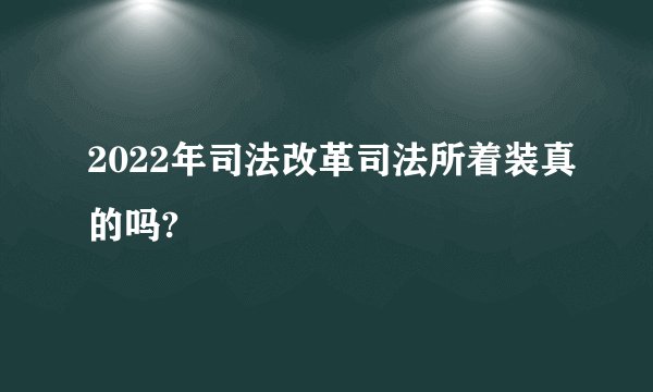 2022年司法改革司法所着装真的吗?