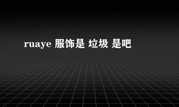 ruaye 服饰是 垃圾 是吧