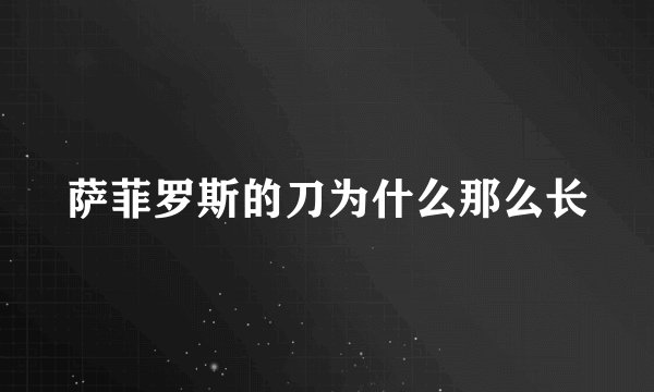 萨菲罗斯的刀为什么那么长