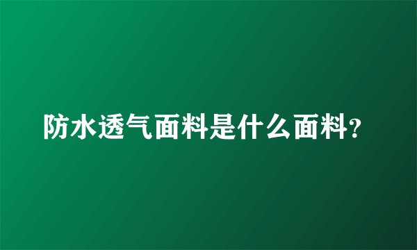 防水透气面料是什么面料？
