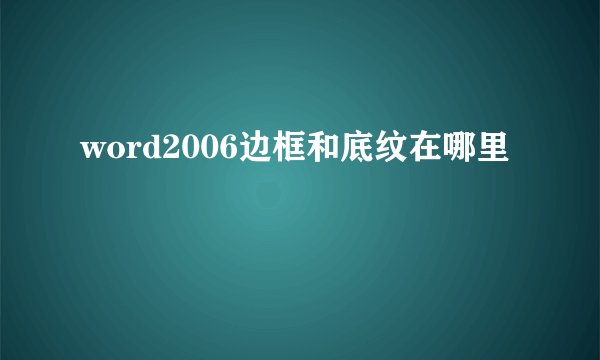 word2006边框和底纹在哪里