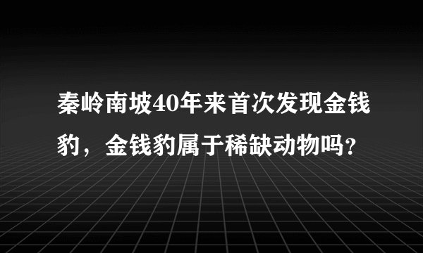 秦岭南坡40年来首次发现金钱豹，金钱豹属于稀缺动物吗？