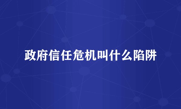 政府信任危机叫什么陷阱