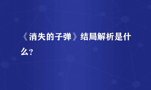 《消失的子弹》结局解析是什么？