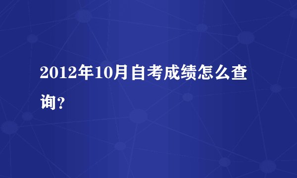 2012年10月自考成绩怎么查询？