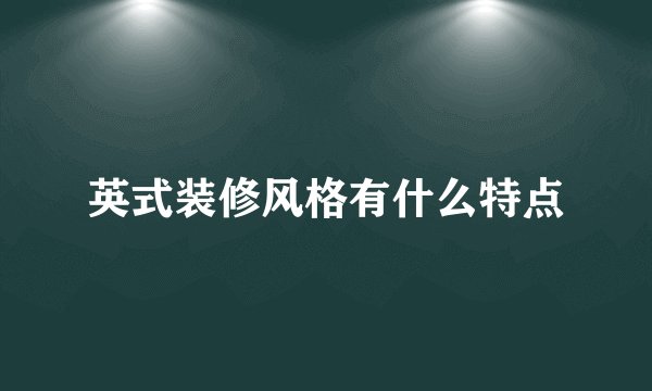英式装修风格有什么特点
