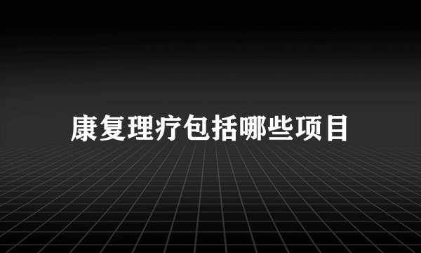 康复理疗包括哪些项目