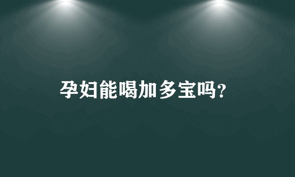 孕妇能喝加多宝吗？