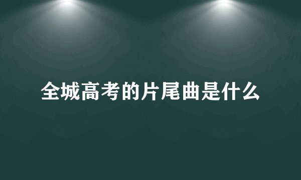 全城高考的片尾曲是什么