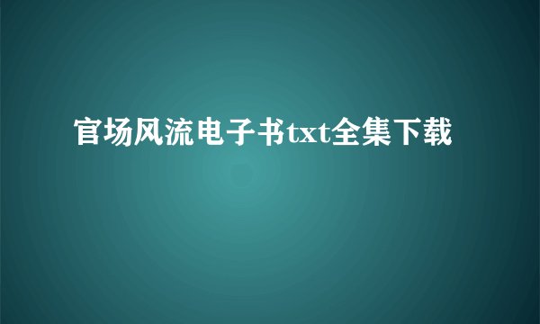 官场风流电子书txt全集下载