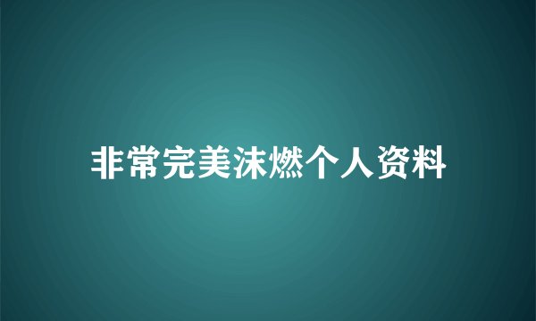 非常完美沫燃个人资料