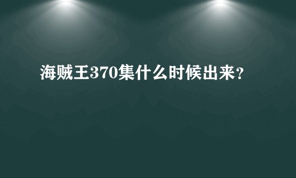 海贼王370集什么时候出来？