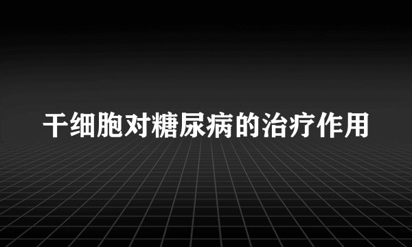 干细胞对糖尿病的治疗作用
