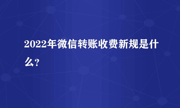 2022年微信转账收费新规是什么？