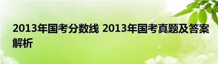 2013年国考分数线 2013年国考真题及答案解析