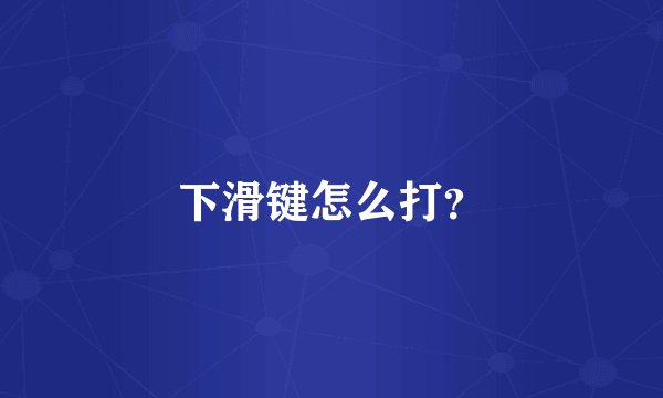 下滑键怎么打？