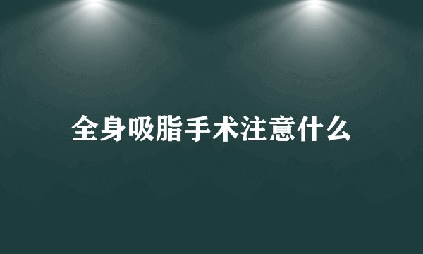 全身吸脂手术注意什么