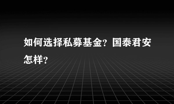 如何选择私募基金？国泰君安怎样？