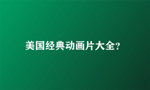 美国经典动画片大全？