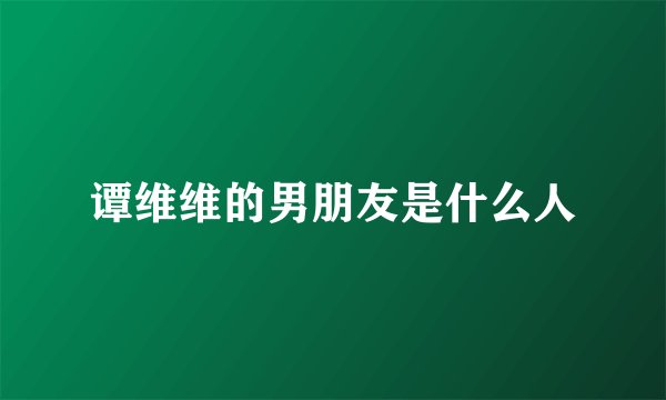 谭维维的男朋友是什么人