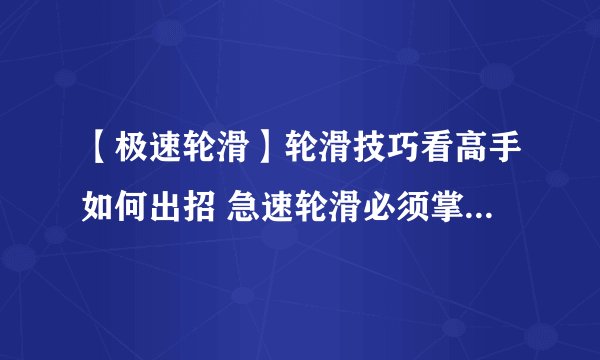 【极速轮滑】轮滑技巧看高手如何出招 急速轮滑必须掌握的6大技巧