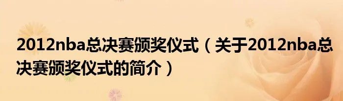 2012nba总决赛颁奖仪式(关于2012nba总决赛颁奖仪式的简介)