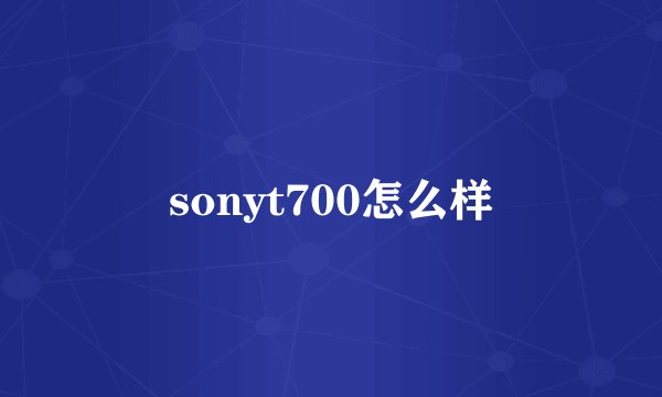 sonyt700怎么样
