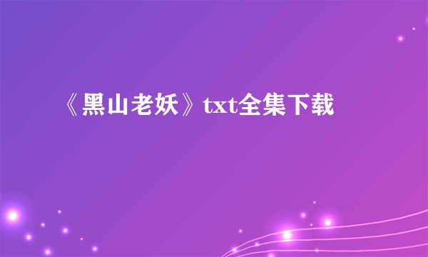 《黑山老妖》txt全集下载