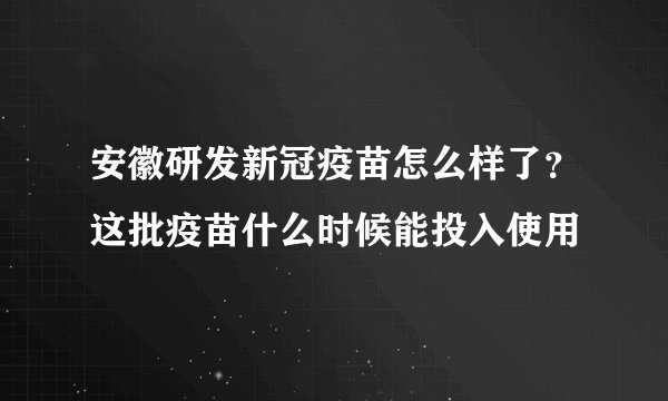 安徽研发新冠疫苗怎么样了？这批疫苗什么时候能投入使用
