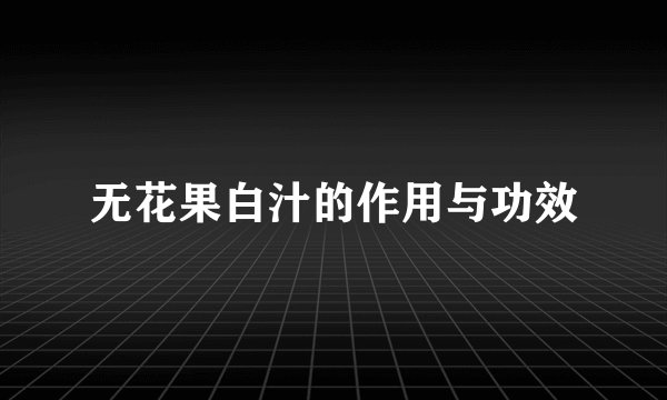 无花果白汁的作用与功效