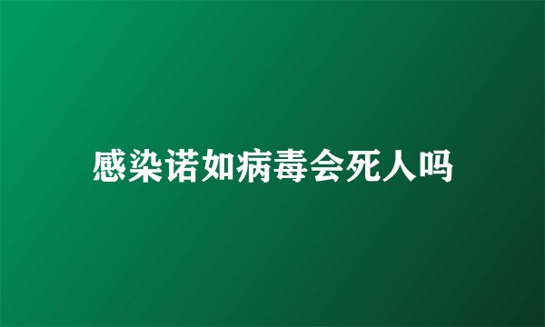 感染诺如病毒会死人吗