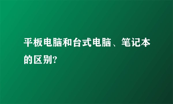 平板电脑和台式电脑、笔记本的区别?