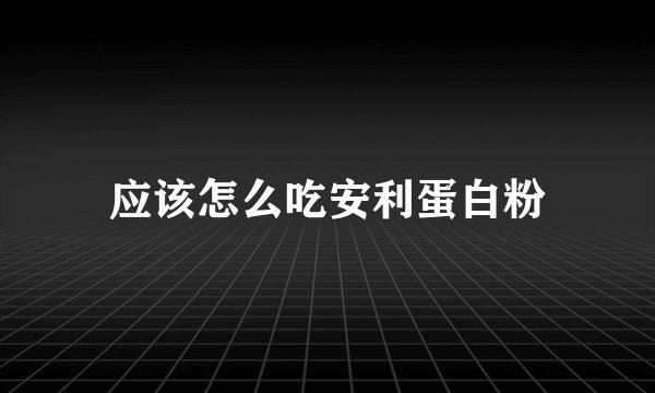 应该怎么吃安利蛋白粉
