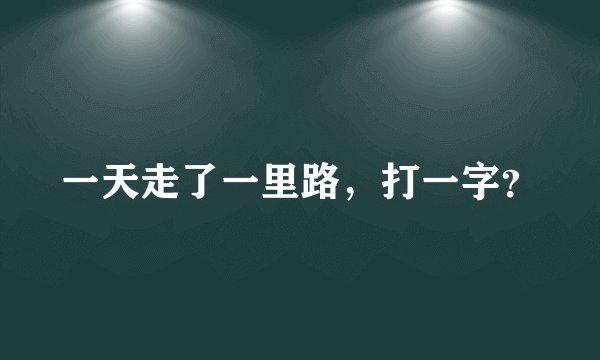 一天走了一里路，打一字？