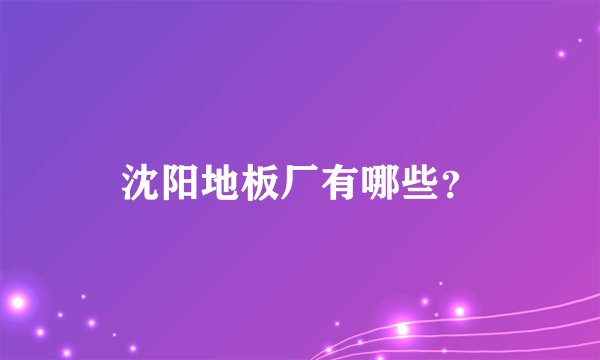 沈阳地板厂有哪些？