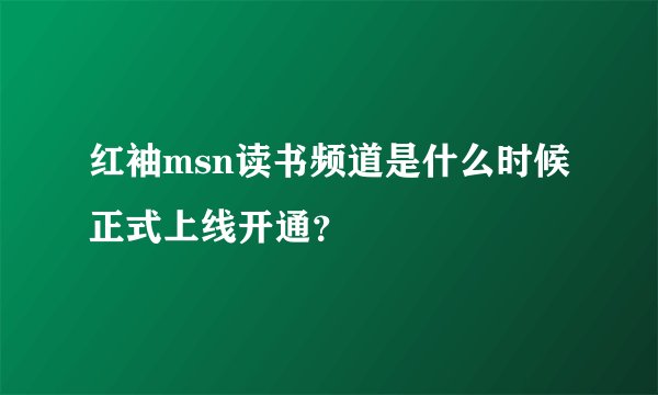 红袖msn读书频道是什么时候正式上线开通？