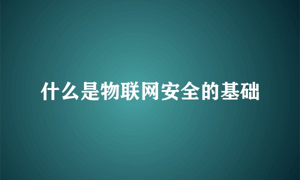什么是物联网安全的基础