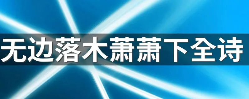 无边落木萧萧下全诗 诗句无边落木萧萧下全诗是怎样的