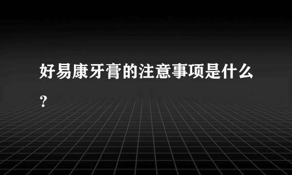 好易康牙膏的注意事项是什么？