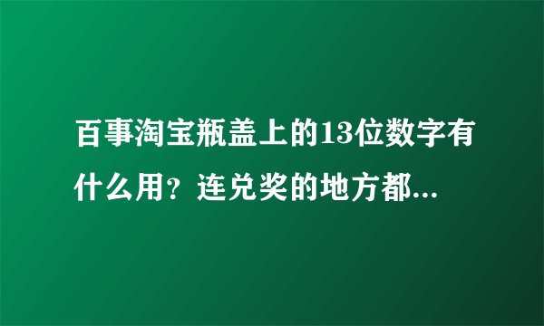 百事淘宝瓶盖上的13位数字有什么用？连兑奖的地方都没有，真垃圾，百事垃圾
